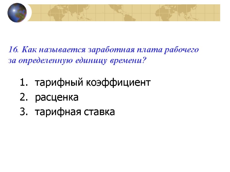 16. Как называется заработная плата рабочего за определенную единицу времени?  тарифный коэффициент расценка